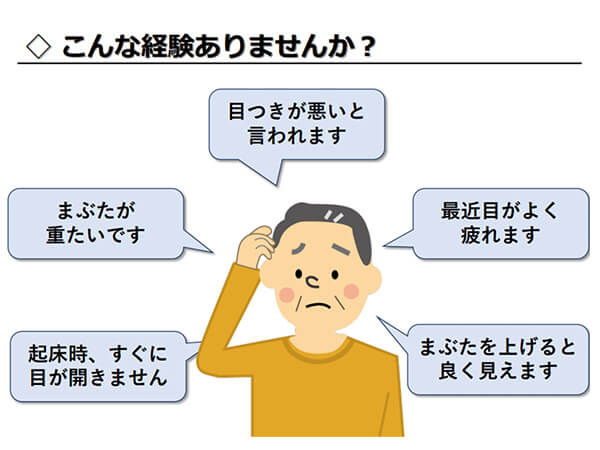 こんなお悩みありませんか？目つきが悪いと言われます、まぶたが重いです、起床時、すぐに目が開きません、最近目がよく疲れます、まぶたを上げるとよく見えます